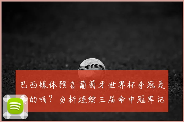 巴西媒体预言葡萄牙世界杯夺冠是真的吗?分析连续三届命中冠军记录与可信度