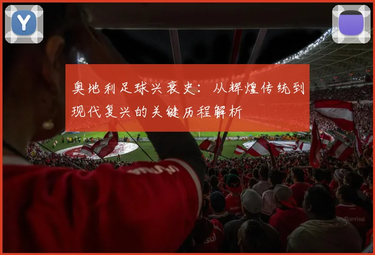 奥地利足球兴衰史：从辉煌传统到现代复兴的关键历程解析