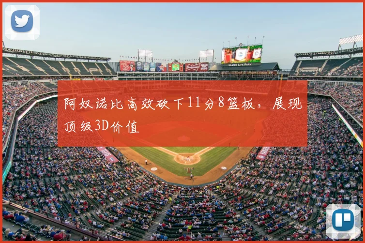 阿奴诺比高效砍下11分8篮板，展现顶级3D价值