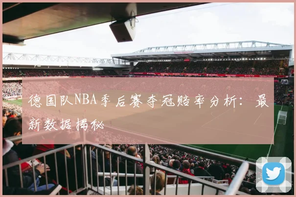 德国队NBA季后赛夺冠赔率分析:最新数据揭秘
