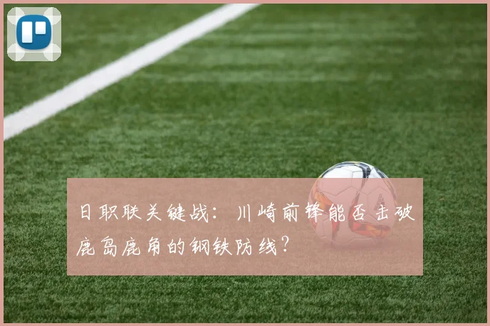 日职联关键战:川崎前锋能否击破鹿岛鹿角的钢铁防线?