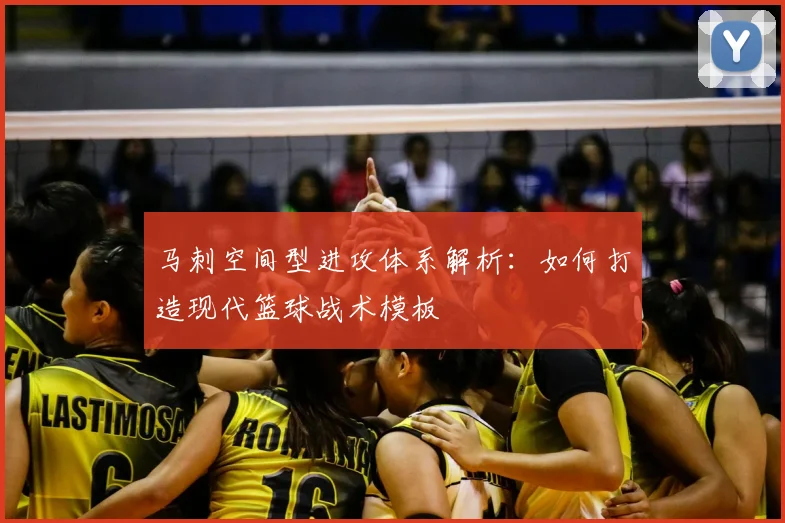 马刺空间型进攻体系解析：如何打造现代篮球战术模板
