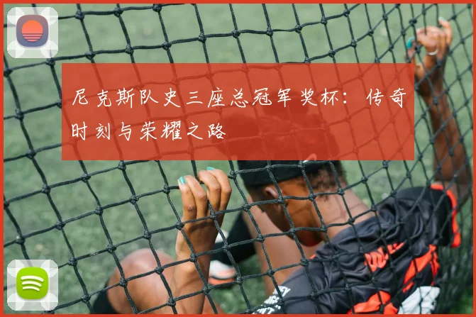 尼克斯队史三座总冠军奖杯:传奇时刻与荣耀之路