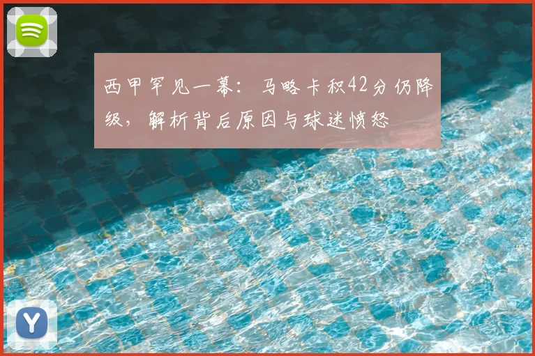 西甲罕见一幕:马略卡积42分仍降级,解析背后原因与球迷愤怒
