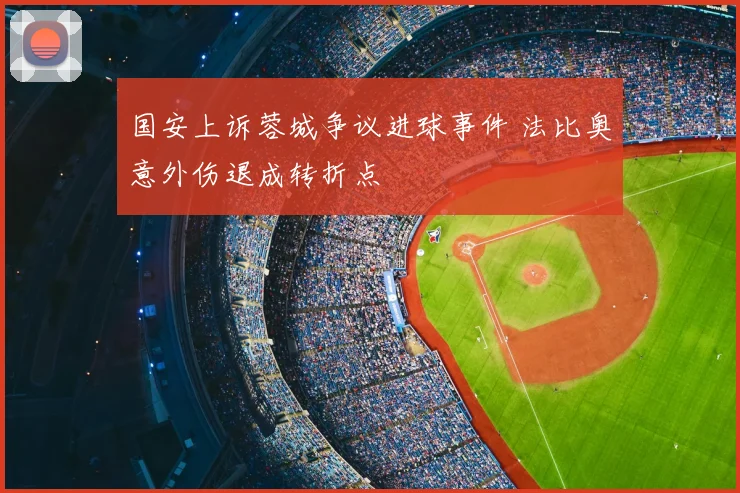 国安上诉蓉城争议进球事件 法比奥意外伤退成转折点