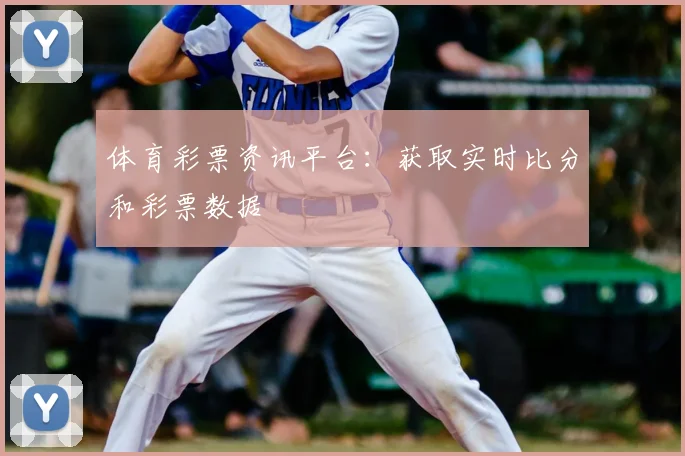 体育彩票资讯平台：获取实时比分和彩票数据