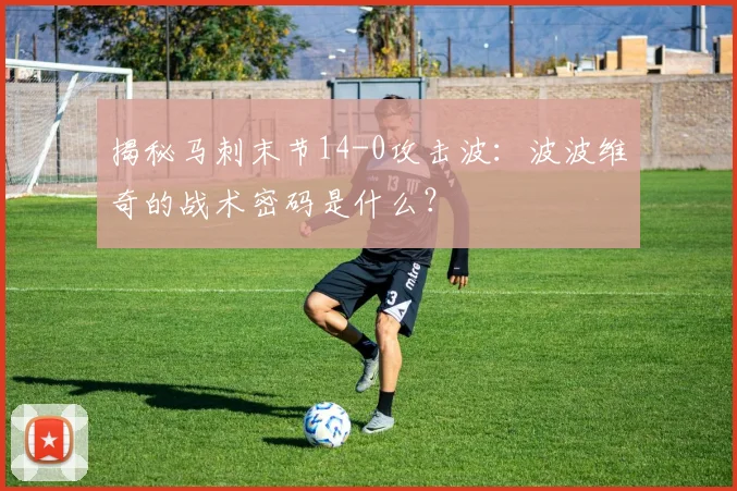 揭秘马刺末节14-0攻击波:波波维奇的战术密码是什么?