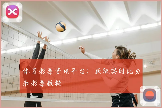 体育彩票资讯平台：获取实时比分和彩票数据