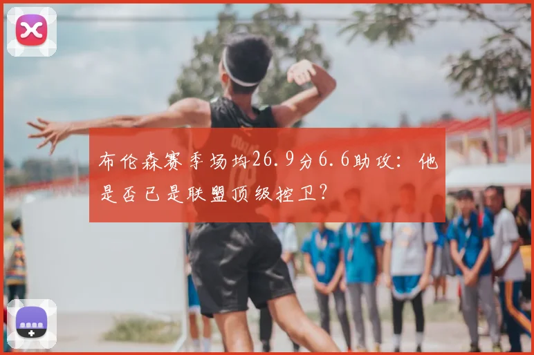 布伦森赛季场均26.9分6.6助攻:他是否已是联盟顶级控卫?