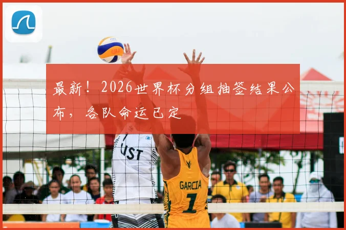 最新！2026世界杯分组抽签结果公布，各队命运已定