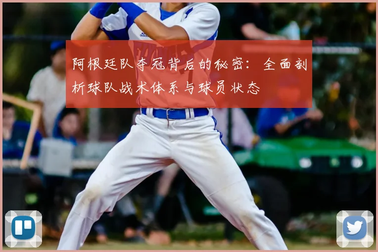 阿根廷队夺冠背后的秘密:全面剖析球队战术体系与球员状态