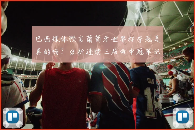 巴西媒体预言葡萄牙世界杯夺冠是真的吗?分析连续三届命中冠军记录与可信度